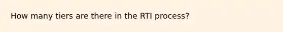 How many tiers are there in the RTI process?