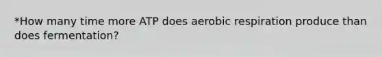 *How many time more ATP does <a href='https://www.questionai.com/knowledge/kyxGdbadrV-aerobic-respiration' class='anchor-knowledge'>aerobic respiration</a> produce than does fermentation?