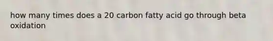 how many times does a 20 carbon fatty acid go through beta oxidation