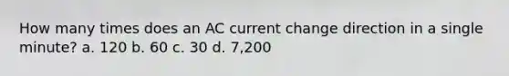 How many times does an AC current change direction in a single minute? a. 120 b. 60 c. 30 d. 7,200