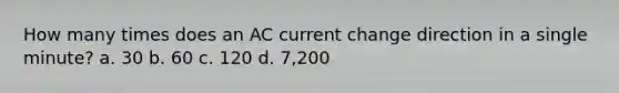 How many times does an AC current change direction in a single minute? a. 30 b. 60 c. 120 d. 7,200