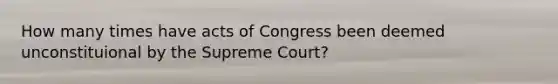 How many times have acts of Congress been deemed unconstituional by the Supreme Court?