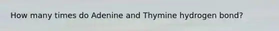 How many times do Adenine and Thymine hydrogen bond?