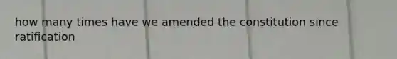 how many times have we amended the constitution since ratification