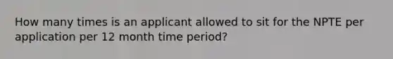 How many times is an applicant allowed to sit for the NPTE per application per 12 month time period?