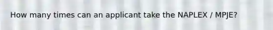 How many times can an applicant take the NAPLEX / MPJE?