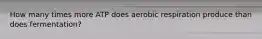 How many times more ATP does aerobic respiration produce than does fermentation?