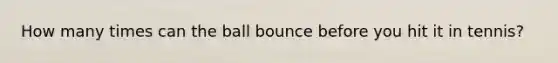 How many times can the ball bounce before you hit it in tennis?