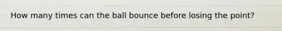 How many times can the ball bounce before losing the point?