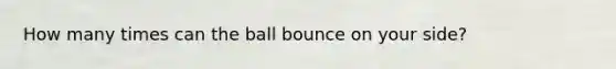 How many times can the ball bounce on your side?