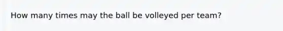 How many times may the ball be volleyed per team?