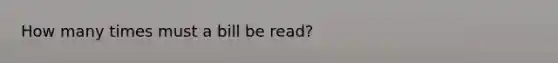 How many times must a bill be read?