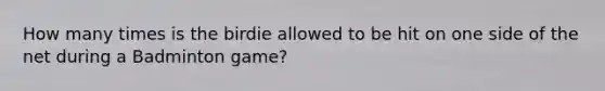 How many times is the birdie allowed to be hit on one side of the net during a Badminton game?