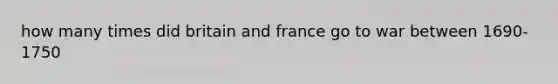 how many times did britain and france go to war between 1690-1750