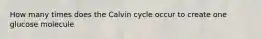 How many times does the Calvin cycle occur to create one glucose molecule