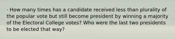 · How many times has a candidate received <a href='https://www.questionai.com/knowledge/k7BtlYpAMX-less-than' class='anchor-knowledge'>less than</a> plurality of the popular vote but still become president by winning a majority of the <a href='https://www.questionai.com/knowledge/ku06PV1rQK-electoral-college' class='anchor-knowledge'>electoral college</a> votes? Who were the last two presidents to be elected that way?