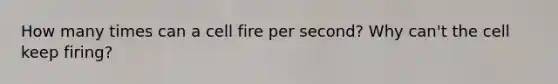 How many times can a cell fire per second? Why can't the cell keep firing?