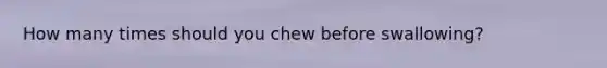 How many times should you chew before swallowing?