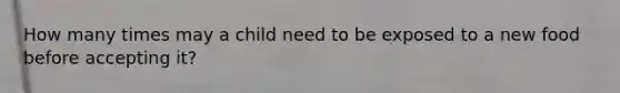 How many times may a child need to be exposed to a new food before accepting it?