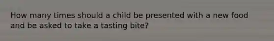 How many times should a child be presented with a new food and be asked to take a tasting bite?