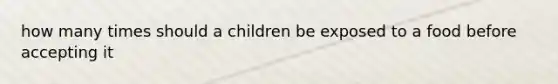 how many times should a children be exposed to a food before accepting it