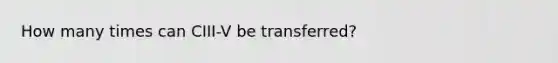 How many times can CIII-V be transferred?