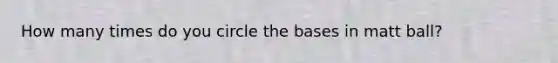 How many times do you circle the bases in matt ball?