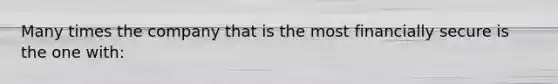 Many times the company that is the most financially secure is the one with: