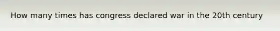 How many times has congress declared war in the 20th century