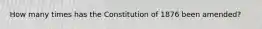 How many times has the Constitution of 1876 been amended?