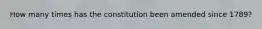 How many times has the constitution been amended since 1789?