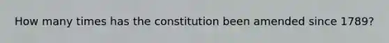 How many times has the constitution been amended since 1789?