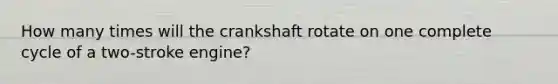 How many times will the crankshaft rotate on one complete cycle of a two-stroke engine?