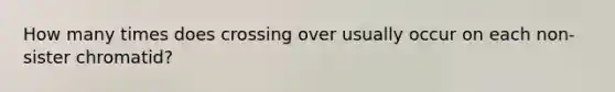 How many times does crossing over usually occur on each non-sister chromatid?