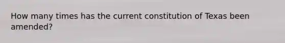 How many times has the current constitution of Texas been amended?