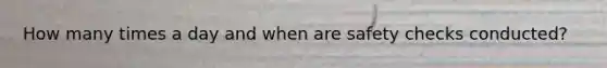 How many times a day and when are safety checks conducted?