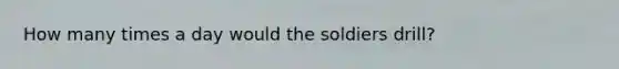 How many times a day would the soldiers drill?