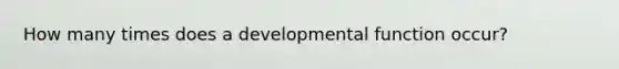 How many times does a developmental function occur?