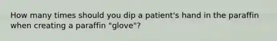 How many times should you dip a patient's hand in the paraffin when creating a paraffin "glove"?