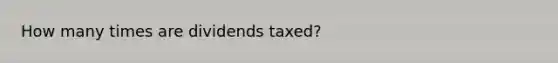 How many times are dividends taxed?