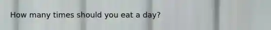 How many times should you eat a day?