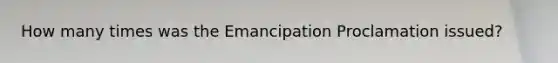 How many times was the Emancipation Proclamation issued?