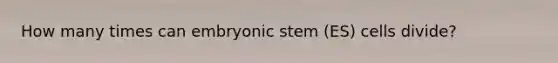 How many times can embryonic stem (ES) cells divide?