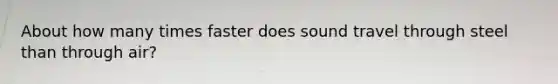 About how many times faster does sound travel through steel than through air?