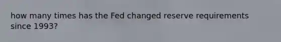 how many times has the Fed changed reserve requirements since 1993?
