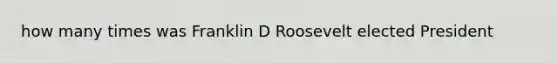 how many times was Franklin D Roosevelt elected President