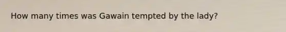 How many times was Gawain tempted by the lady?