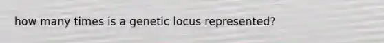 how many times is a genetic locus represented?