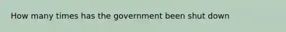 How many times has the government been shut down