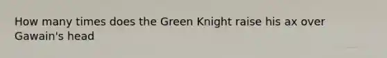 How many times does the Green Knight raise his ax over Gawain's head